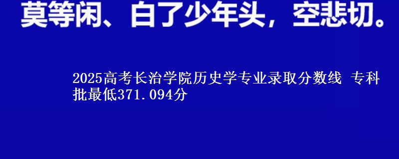 2025年长治学院历史学专业录取分数线：最低371.094分
