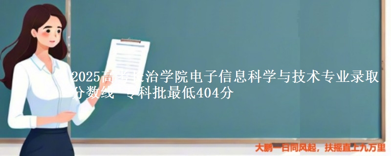 2025年长治学院电子信息科学与技术专业录取分数线：最低404分