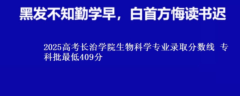 2025年长治学院生物科学专业录取分数线：最低409分