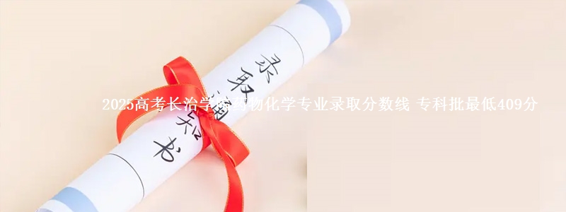 2025年长治学院药物化学专业录取分数线：最低409分