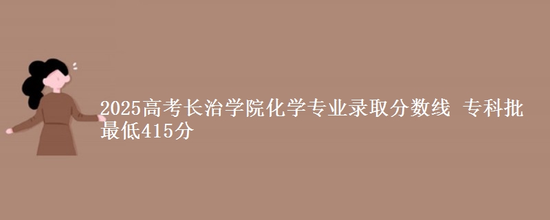 2025年长治学院化学专业录取分数线：最低415分