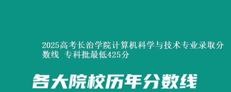 2025年长治学院计算机科学与技术专业录取分数线：最低425分