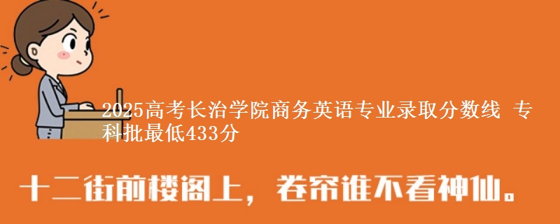 2025年长治学院商务英语专业录取分数线：最低433分