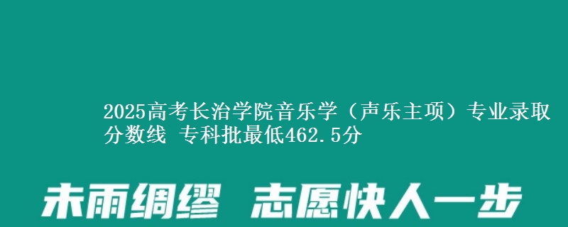 2025年长治学院音乐学（声乐主项）专业录取分数线：最低462.5分