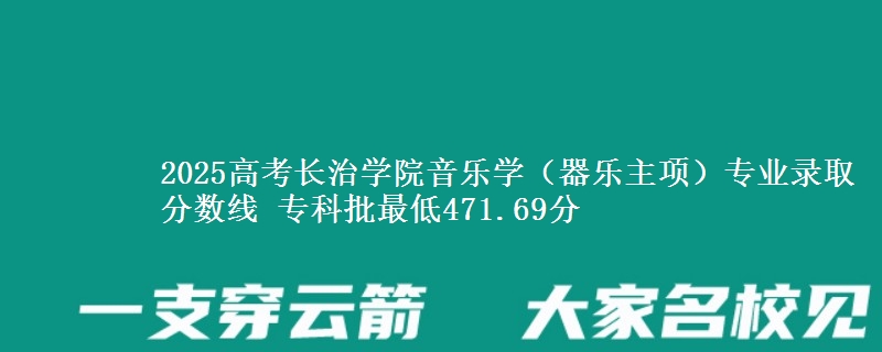 2025年长治学院音乐学（器乐主项）专业录取分数线：最低471.69分