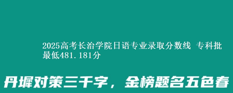 2025年长治学院日语专业录取分数线：最低481.181分