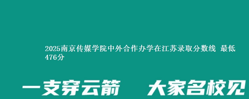 2025南京传媒学院中外合作办学在江苏分数线：最低476分