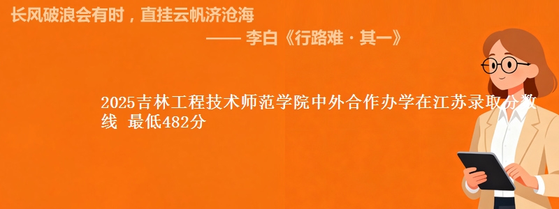 2025吉林工程技术师范学院中外合作办学在江苏分数线：最低482分