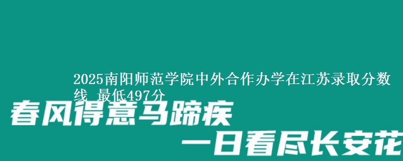 2025南阳师范学院中外合作办学在江苏分数线：最低497分