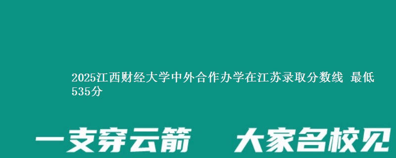 2025江西财经大学中外合作办学在江苏分数线：最低535分
