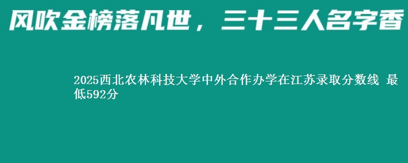 2025西北农林科技大学中外合作办学在江苏分数线：最低592分