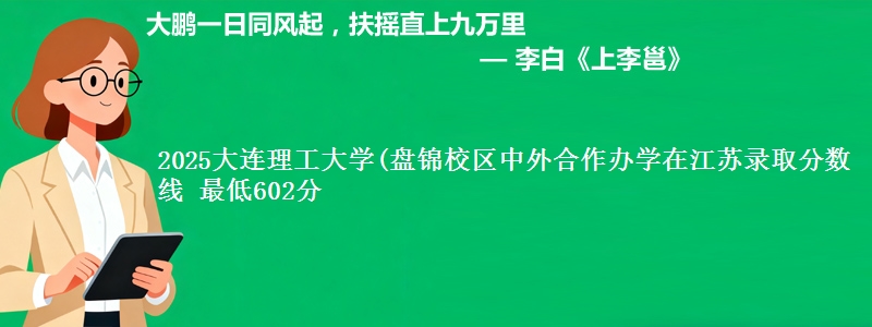2025大连理工大学(盘锦校区中外合作办学在江苏分数线：最低602分