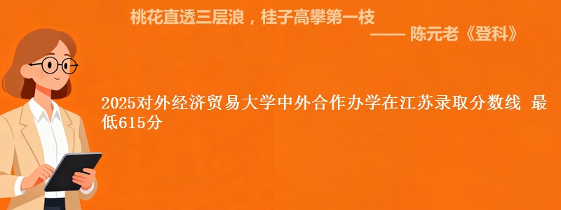 2025对外经济贸易大学中外合作办学在江苏分数线：最低615分