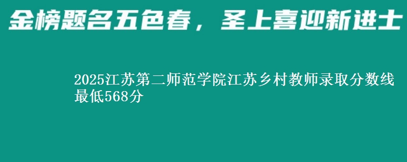 2025江苏第二师范学院江苏乡村教师录取分数线 最低568分