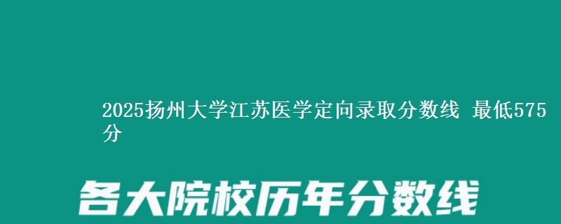 2025扬州大学江苏医学定向录取分数线 最低575分