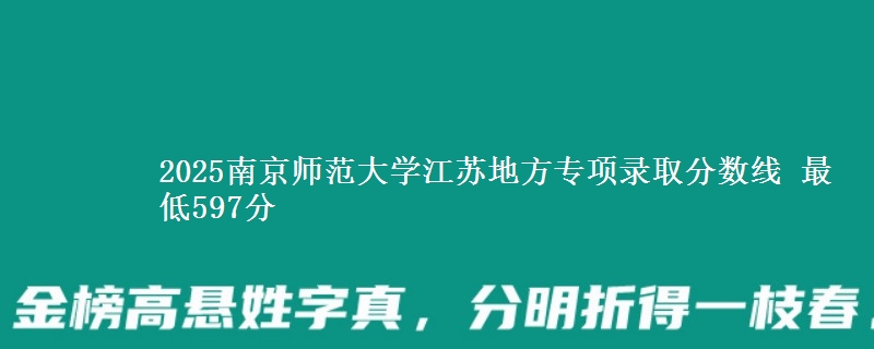 2025南京师范大学江苏地方专项录取分数线 最低597分