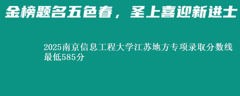 2025南京信息工程大学江苏地方专项录取分数线 最低585分