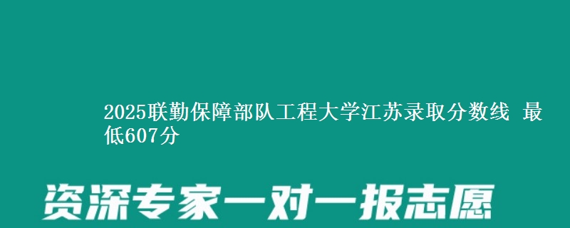 2025联勤保障部队工程大学江苏录取分数线 最低607分