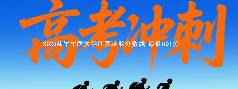 2025陆军军医大学江苏录取分数线 最低601分