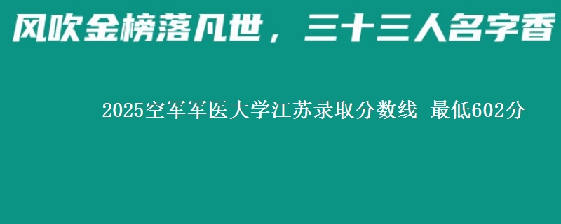 2025空军军医大学江苏录取分数线 最低602分