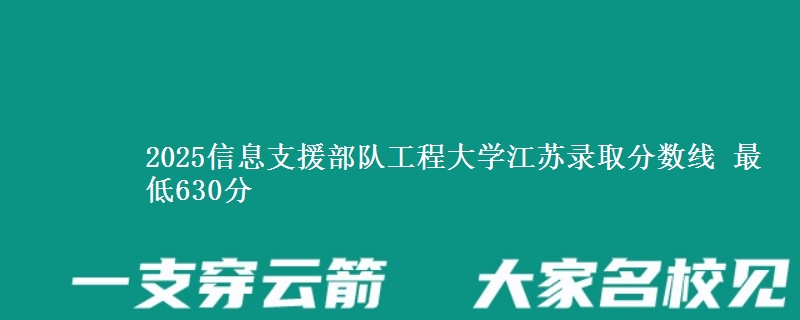 2025信息支援部队工程大学江苏录取分数线 最低630分