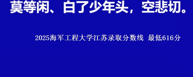 2025海军工程大学江苏录取分数线 最低616分
