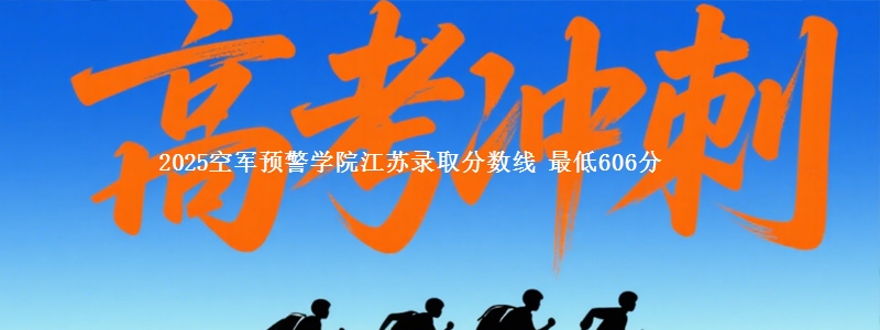 2025空军预警学院江苏录取分数线 最低606分