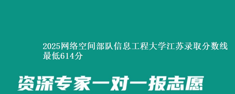 2025网络空间部队信息工程大学江苏录取分数线 最低614分