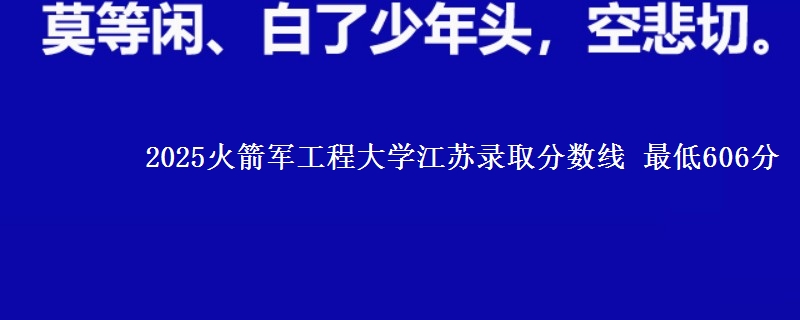 2025火箭军工程大学江苏录取分数线 最低606分