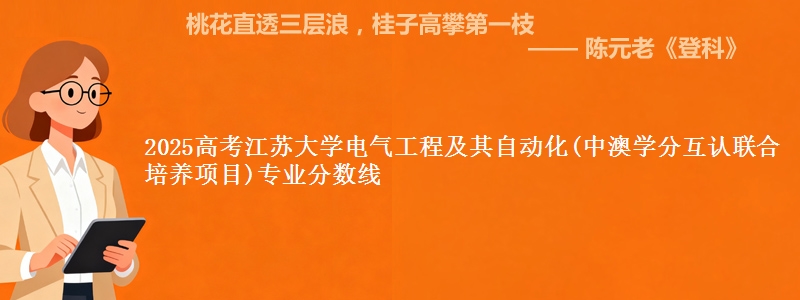 2025年江苏大学电气工程及其自动化(中澳学分互认联合培养项目)专业分数线