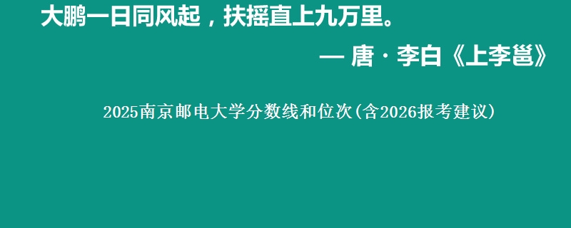 2025南京邮电大学分数线和位次(含2026报考建议)