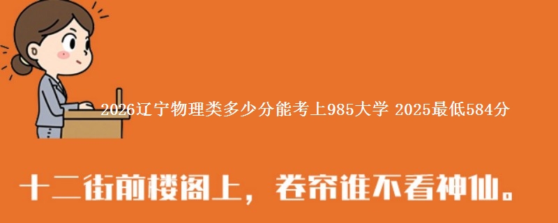 2026辽宁物理类多少分能考上985大学 2025最低584分