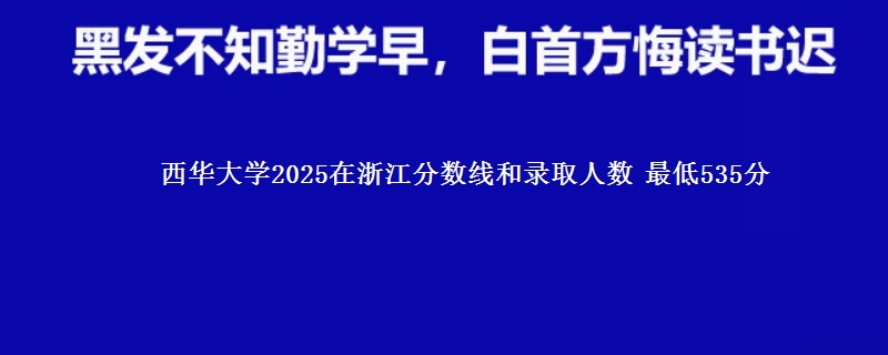 西华大学2025浙江分数线和录取人数 最低535分