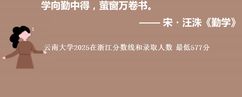 云南大学2025在浙江分数线和录取人数 最低577分