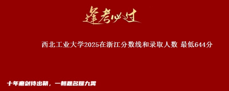 西北工业大学2025在浙江分数线和录取人数 最低644分