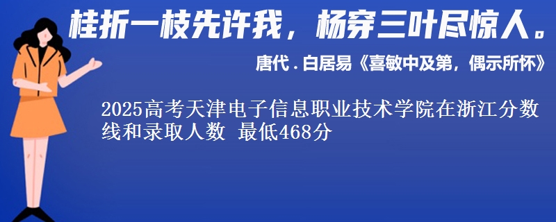 2025年天津电子信息职业技术学院在浙江分数线和录取人数：最低468分