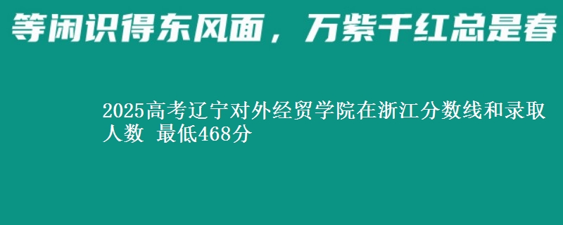2025年辽宁对外经贸学院在浙江分数线和录取人数：最低468分