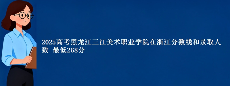 2025年黑龙江三江美术职业学院在浙江分数线和录取人数：最低268分