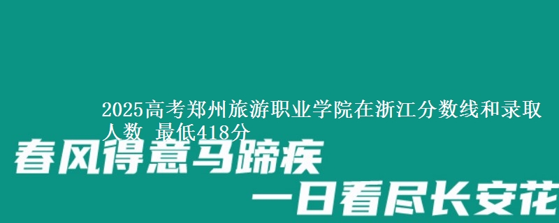 2025年郑州旅游职业学院在浙江分数线和录取人数：最低418分