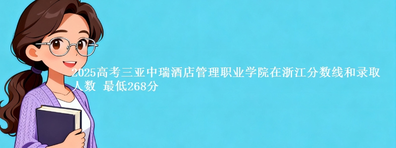 2025年三亚中瑞酒店管理职业学院在浙江分数线和录取人数：最低268分