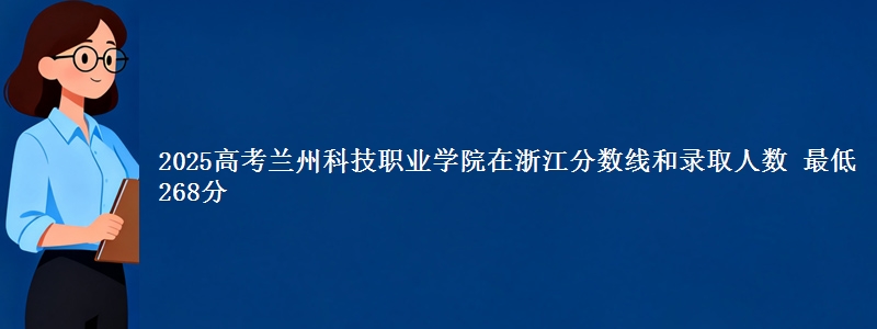 2025年兰州科技职业学院在浙江分数线和录取人数：最低268分