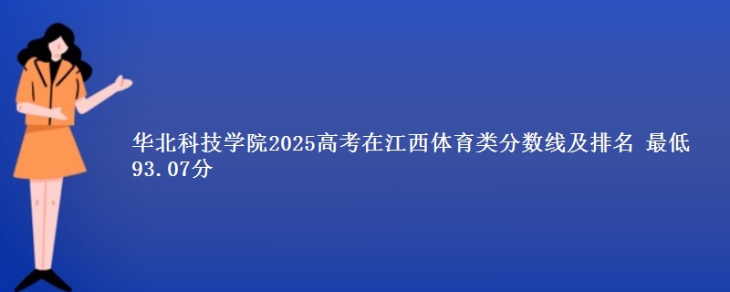 华北科技学院2025高考在江西体育类分数线及排名 最低93.07分