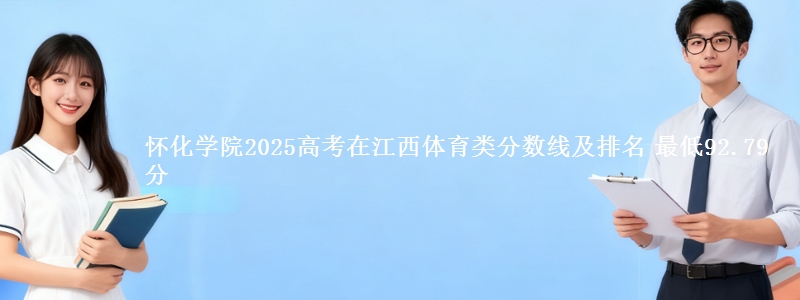 怀化学院2025高考在江西体育类分数线及排名 最低92.79分