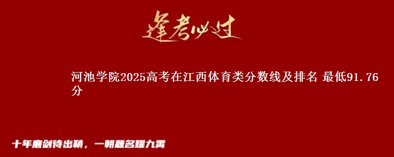 河池学院2025高考在江西体育类分数线及排名 最低91.76分
