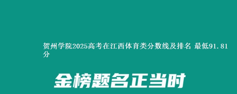 贺州学院2025高考在江西体育类分数线及排名 最低91.81分