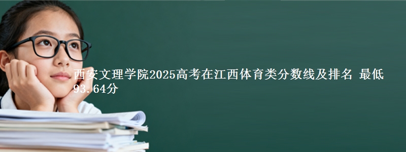 西安文理学院2025高考在江西体育类分数线及排名 最低93.64分
