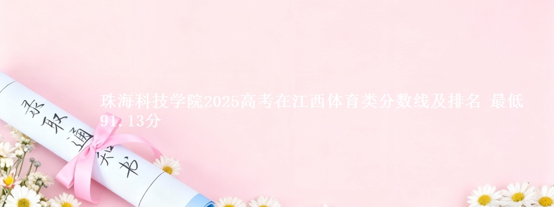 珠海科技学院2025高考在江西体育类分数线及排名 最低91.13分