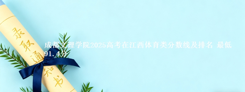 成都文理学院2025高考在江西体育类分数线及排名 最低91.4分