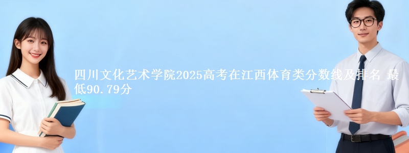 四川文化艺术学院2025高考在江西体育类分数线及排名 最低90.79分