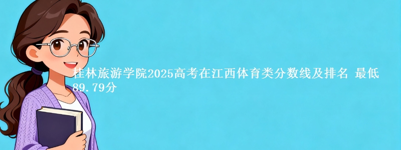 桂林旅游学院2025高考在江西体育类分数线及排名 最低89.79分
